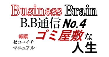 Business Brain B.B通信NO.4　「ゴミ屋敷な人生」