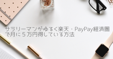 サラリーマンがゆるく楽天・PayPay経済圏で月に５万円得している方法（初心者向け）
